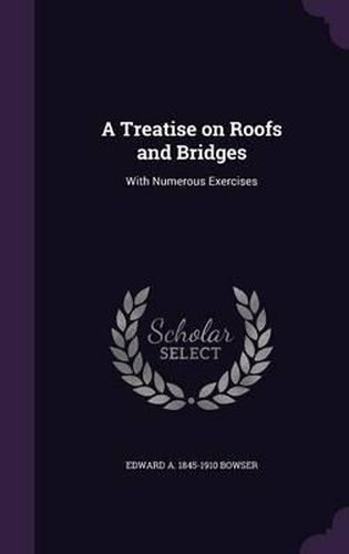 Cover image for A Treatise on Roofs and Bridges: With Numerous Exercises