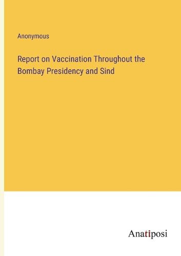 Cover image for Report on Vaccination Throughout the Bombay Presidency and Sind