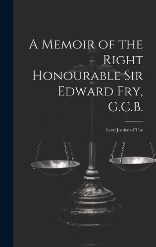 Cover image for A Memoir of the Right Honourable Sir Edward Fry, G.C.B. [electronic Resource]