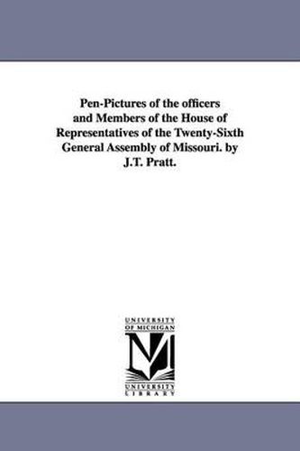 Cover image for Pen-Pictures of the officers and Members of the House of Representatives of the Twenty-Sixth General Assembly of Missouri. by J.T. Pratt.