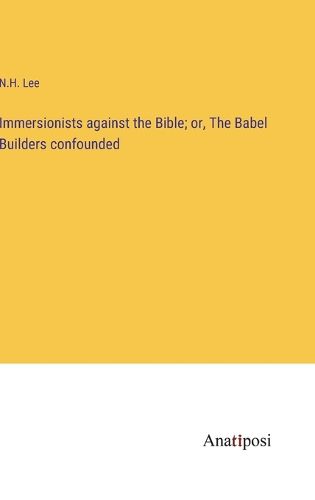 Cover image for Immersionists against the Bible; or, The Babel Builders confounded