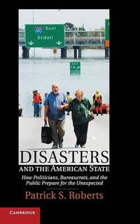 Cover image for Disasters and the American State: How Politicians, Bureaucrats, and the Public Prepare for the Unexpected