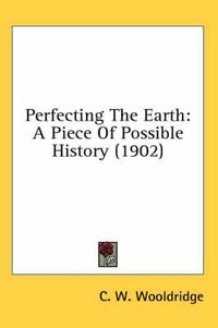 Cover image for Perfecting the Earth: A Piece of Possible History (1902)