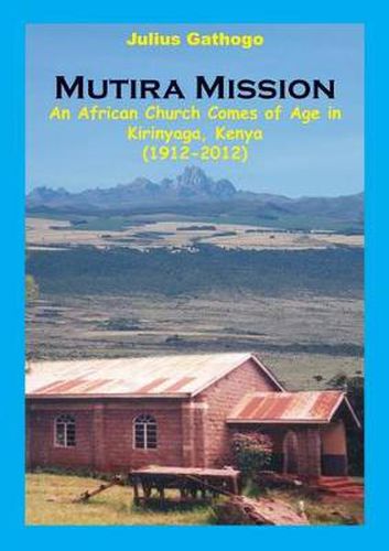 Cover image for Mutira Mission. An African Church Comes of Age in Kirinyaga, Kenya (1912-2012)