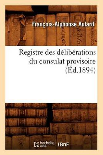 Registre Des Deliberations Du Consulat Provisoire (Ed.1894)