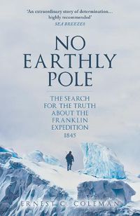 Cover image for No Earthly Pole: The Search for the Truth about the Franklin Expedition 1845