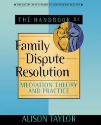 Cover image for The Handbook of Family Dispute Resolution: Mediation Theory and Practice