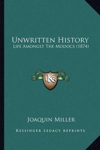 Cover image for Unwritten History Unwritten History: Life Amongst the Modocs (1874) Life Amongst the Modocs (1874)