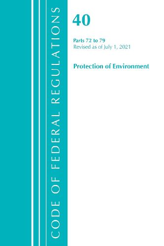 Cover image for Code of Federal Regulations, Title 40 Protection of the Environment 72-79, Revised as of July 1, 2021