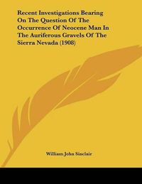 Cover image for Recent Investigations Bearing on the Question of the Occurrence of Neocene Man in the Auriferous Gravels of the Sierra Nevada (1908)