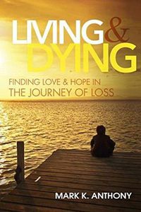 Cover image for Living and Dying: Finding Love & Hope in the Journey of Loss