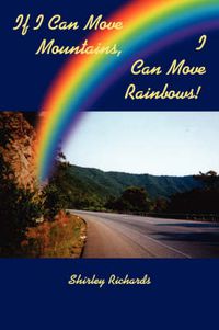 Cover image for If I Can Move Mountains, I Can Move Rainbows!