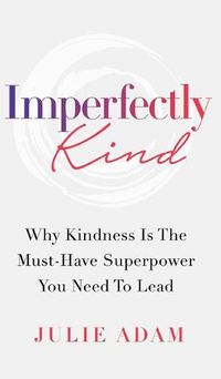 Cover image for Imperfectly Kind: Why Kindness Is The Must-Have Superpower You Need To Lead