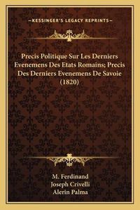 Cover image for Precis Politique Sur Les Derniers Evenemens Des Etats Romains; Precis Des Derniers Evenemens de Savoie (1820)