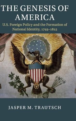 Cover image for The Genesis of America: US Foreign Policy and the Formation of National Identity, 1793-1815