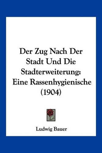 Cover image for Der Zug Nach Der Stadt Und Die Stadterweiterung: Eine Rassenhygienische (1904)