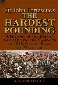 Cover image for Sir John Fortescue's 'The Hardest Pounding': A History of the British Army During the Campaign of 1815, Quatre Bras, and Waterloo