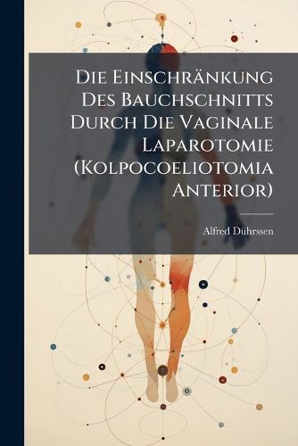 Cover image for Die Einschr Nkung Des Bauchschnitts Durch Die Vaginale Laparotomie (Kolpocoeliotomia Anterior)