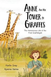 Cover image for Anne And Her Tower Of Giraffes: The Adventurous Life of the First Giraffologist