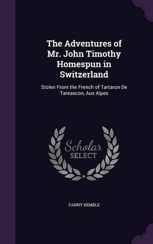 The Adventures of Mr. John Timothy Homespun in Switzerland: Stolen from the French of Tartaron de Tareascon, Aux Alpes