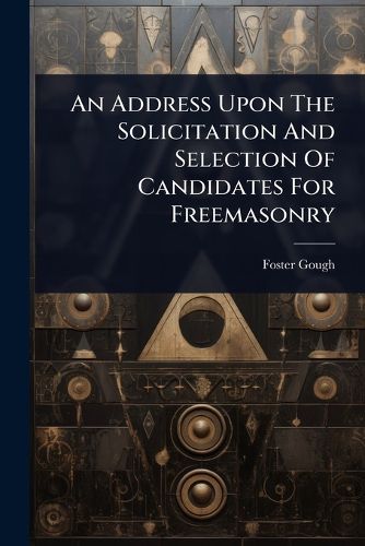Cover image for An Address Upon The Solicitation And Selection Of Candidates For Freemasonry