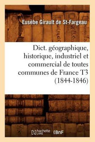 Dict. Geographique, Historique, Industriel Et Commercial de Toutes Communes de France T3 (1844-1846)