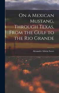 Cover image for On a Mexican Mustang, Through Texas, From the Gulf to the Rio Grande