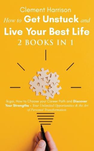 Cover image for How to Get Unstuck and Live Your Best Life 2 books in 1: Ikigai, How to Choose your Career Path and Discover Your Strengths + Your Unlimited Opportunities & the Art of Personal Transformation