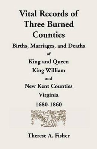 Cover image for Vital Records of Three Burned Counties: Births, Marriages, and Deaths of King and Queen, King William, and New Kent Counties, Virginia, 1680-1860