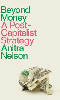 Cover image for Beyond Money: A Postcapitalist Strategy