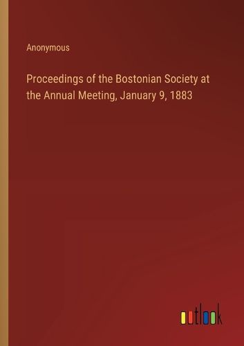 Proceedings of the Bostonian Society at the Annual Meeting, January 9, 1883