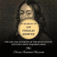 Cover image for In Search of Sir Thomas Browne: The Life and Afterlife of the Seventeenth Century's Most Inquiring Mind