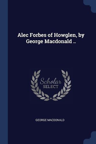 Cover image for Alec Forbes of Howglen, by George MacDonald ..