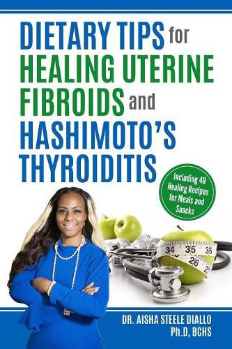 Cover image for Dietary Tips for Healing Uterine Fibroids and Hashimoto's Thyroidits: Including 40 Healing Recipes for Meals and Snacks