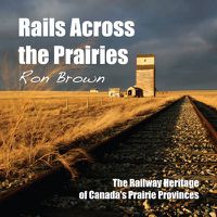 Cover image for Rails Across the Prairies: The Railway Heritage of Canada's Prairie Provinces