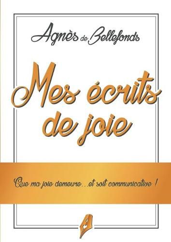 Cover image for Mes ecrits de Joie: Que ma joie demeure....et soit communicative !