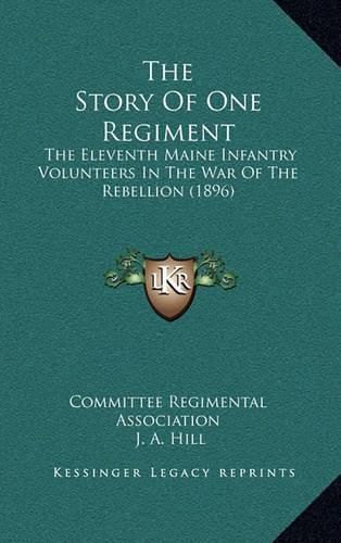 Cover image for The Story of One Regiment the Story of One Regiment: The Eleventh Maine Infantry Volunteers in the War of the Rebthe Eleventh Maine Infantry Volunteers in the War of the Rebellion (1896) Ellion (1896)