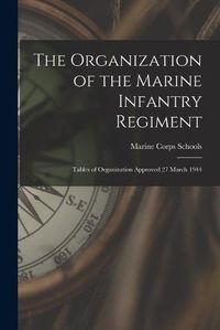 Cover image for The Organization of the Marine Infantry Regiment: Tables of Organization Approved 27 March 1944