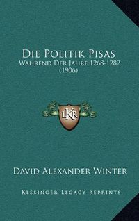 Cover image for Die Politik Pisas: Wahrend Der Jahre 1268-1282 (1906)