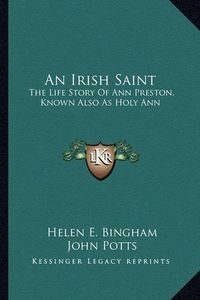 Cover image for An Irish Saint: The Life Story of Ann Preston, Known Also as Holy Ann