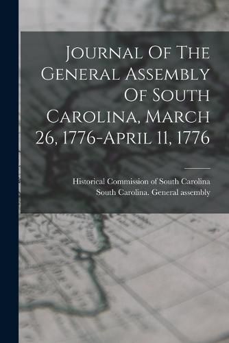 Cover image for Journal Of The General Assembly Of South Carolina, March 26, 1776-april 11, 1776