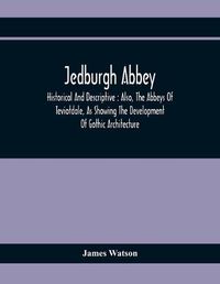 Cover image for Jedburgh Abbey: Historical And Descriptive: Also, The Abbeys Of Teviotdale, As Showing The Development Of Gothic Architecture