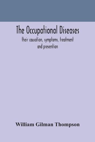 Cover image for The occupational diseases; their causation, symptoms, treatment and prevention