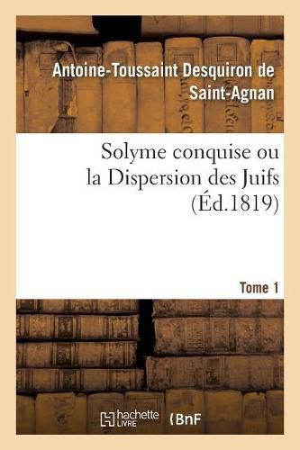 Solyme Conquise Ou La Dispersion Des Juifs. Tome 1