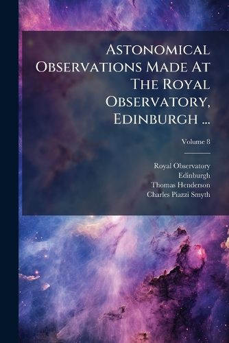 Cover image for Astonomical Observations Made at the Royal Observatory, Edinburgh ..., Volume 8