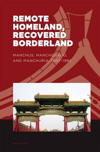 Cover image for Remote Homeland, Recovered Borderland: Manchus, Manchoukuo and Manchuria, 1907-1985