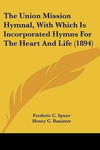 Cover image for The Union Mission Hymnal, with Which Is Incorporated Hymns for the Heart and Life (1894)