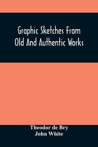 Cover image for Graphic Sketches From Old And Authentic Works, Illustrating The Costume, Habits, And Character, Of The Aborigines Of America: Together With Rare And Curious Fragments Relating To The Discovery And Settlement Of The Country