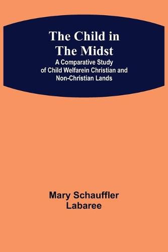 Cover image for The Child in the Midst; A Comparative Study of Child Welfare in Christian and Non-Christian Lands