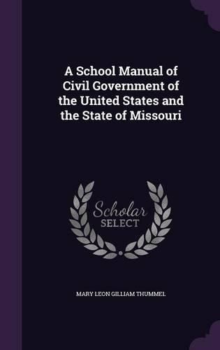 Cover image for A School Manual of Civil Government of the United States and the State of Missouri